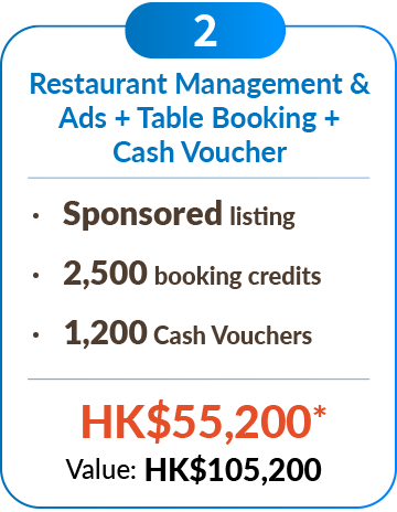 Restaurant Management & Ads + Table Booking + Cash Voucher ‧	Sponsored listing ‧	2,500 booking credits ‧	1,200 Cash Vouchers HK$55,200* 